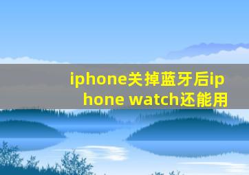 iphone关掉蓝牙后iphone watch还能用